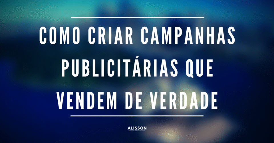 como criar campanhas publicitarias que vendem de verdade